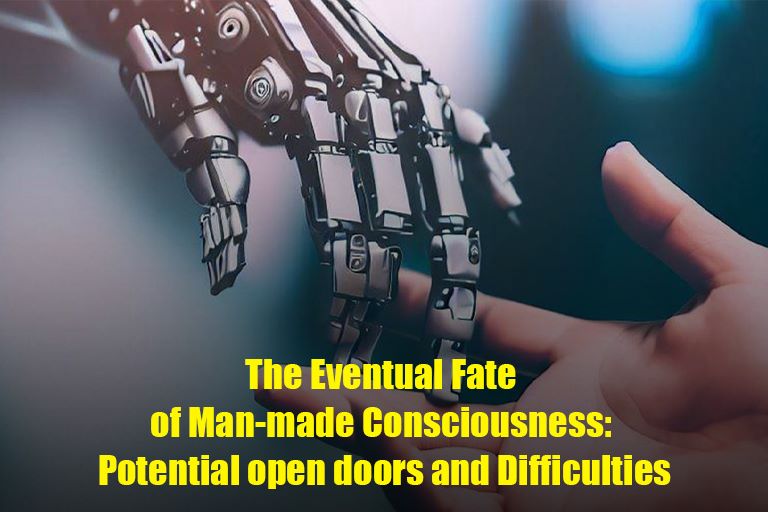 The Eventual Fate of Man-made Consciousness: Potential open doors and Difficulties