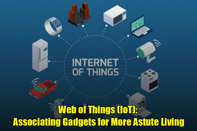 Web of Things (IoT): Associating Gadgets for More Astute Living